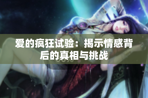爱的疯狂试验：揭示情感背后的真相与挑战