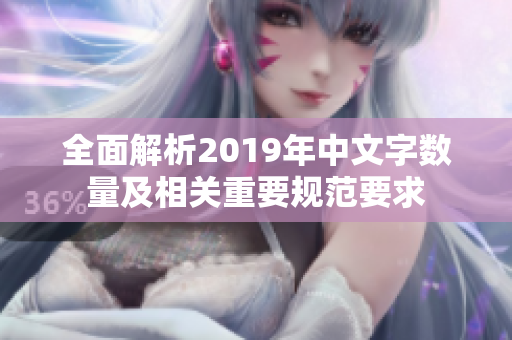 全面解析2019年中文字数量及相关重要规范要求