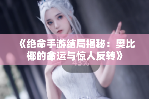 《绝命手游结局揭秘：奥比椰的命运与惊人反转》