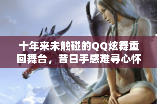 十年来未触碰的QQ炫舞重回舞台，昔日手感难寻心怀感慨