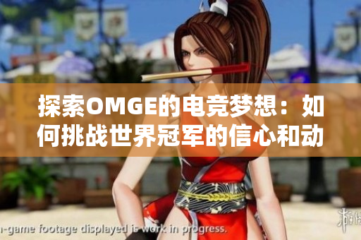 探索OMGE的电竞梦想：如何挑战世界冠军的信心和动力
