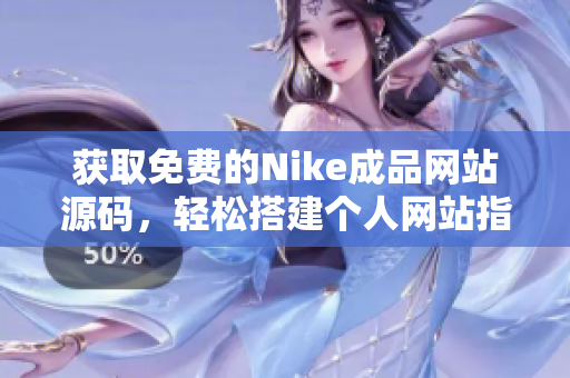 获取免费的Nike成品网站源码，轻松搭建个人网站指南