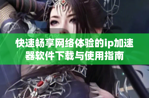 快速畅享网络体验的ip加速器软件下载与使用指南