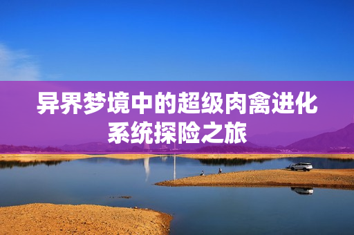 异界梦境中的超级肉禽进化系统探险之旅