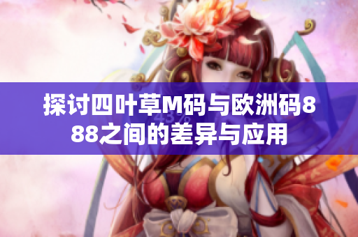 探讨四叶草M码与欧洲码888之间的差异与应用