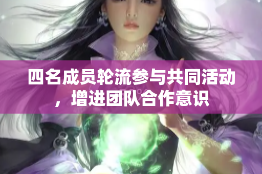 四名成员轮流参与共同活动，增进团队合作意识