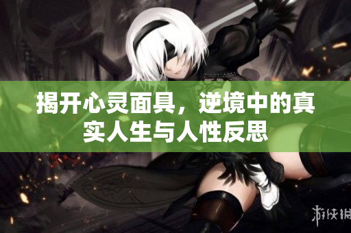 揭开心灵面具，逆境中的真实人生与人性反思