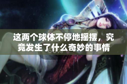 这两个球体不停地摇摆，究竟发生了什么奇妙的事情