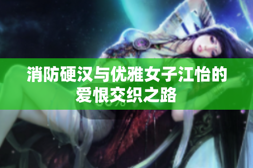 消防硬汉与优雅女子江怡的爱恨交织之路