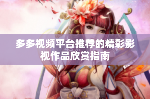 多多视频平台推荐的精彩影视作品欣赏指南