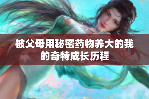 被父母用秘密药物养大的我的奇特成长历程