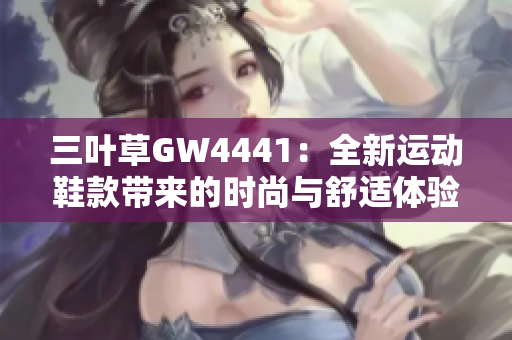 三叶草GW4441：全新运动鞋款带来的时尚与舒适体验