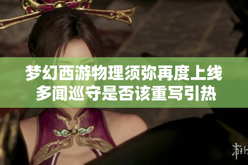 梦幻西游物理须弥再度上线 多闻巡守是否该重写引热议