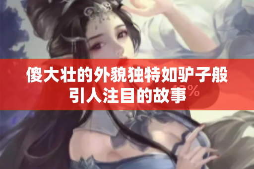 傻大壮的外貌独特如驴子般引人注目的故事