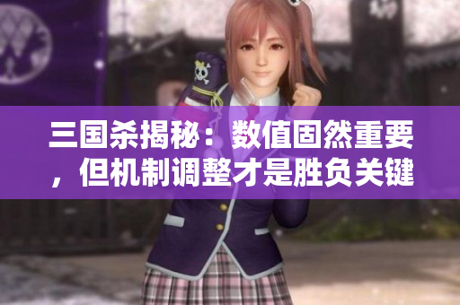 三国杀揭秘：数值固然重要，但机制调整才是胜负关键