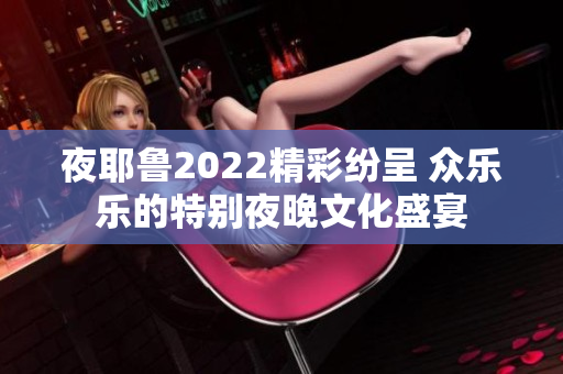 夜耶鲁2022精彩纷呈 众乐乐的特别夜晚文化盛宴