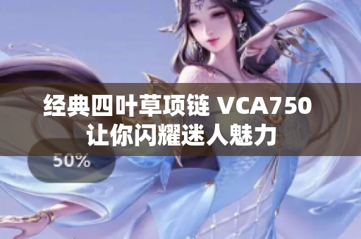 经典四叶草项链 VCA750 让你闪耀迷人魅力