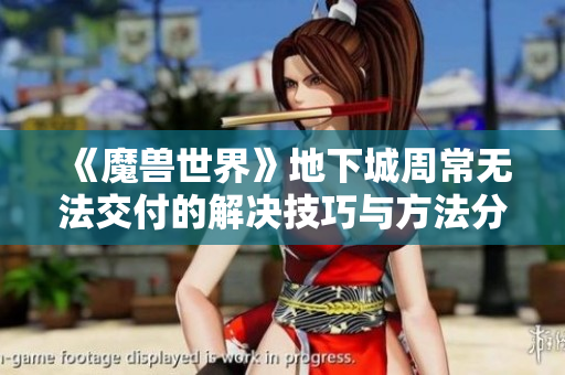 《魔兽世界》地下城周常无法交付的解决技巧与方法分析