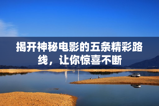揭开神秘电影的五条精彩路线，让你惊喜不断