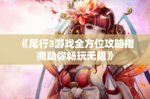 《尾行3游戏全方位攻略指南助你畅玩无阻》