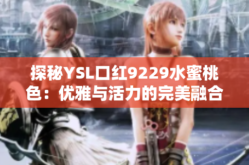 探秘YSL口红9229水蜜桃色：优雅与活力的完美融合