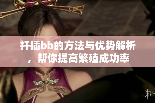 扦插bb的方法与优势解析，帮你提高繁殖成功率
