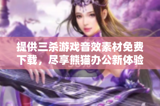 提供三杀游戏音效素材免费下载，尽享熊猫办公新体验
