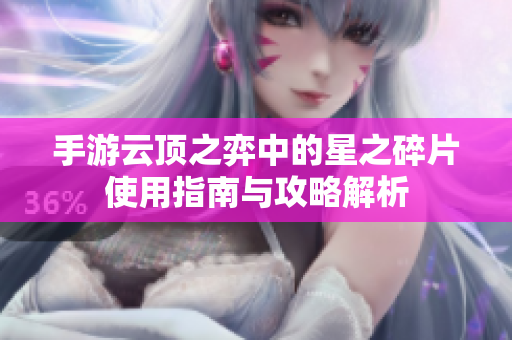 手游云顶之弈中的星之碎片使用指南与攻略解析