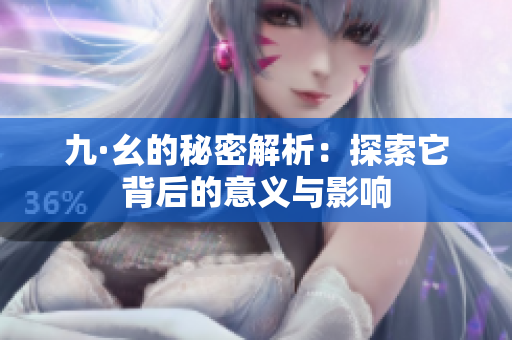 九·幺的秘密解析：探索它背后的意义与影响