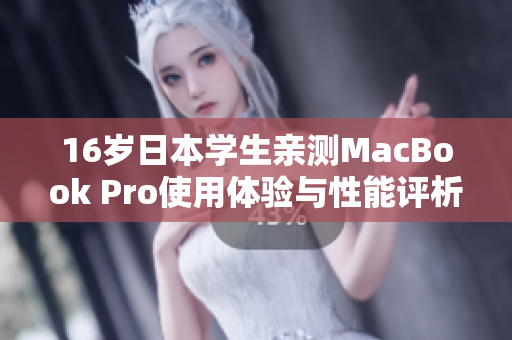 16岁日本学生亲测MacBook Pro使用体验与性能评析