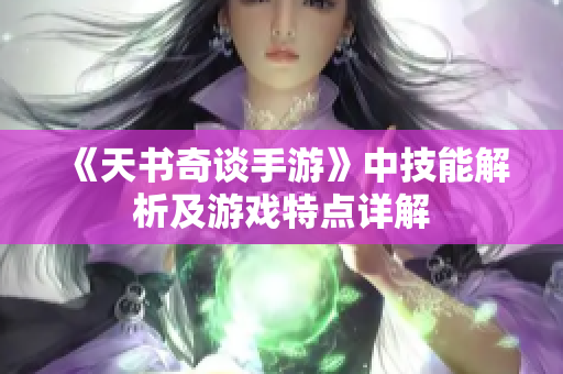 《天书奇谈手游》中技能解析及游戏特点详解