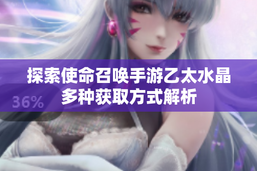 探索使命召唤手游乙太水晶多种获取方式解析