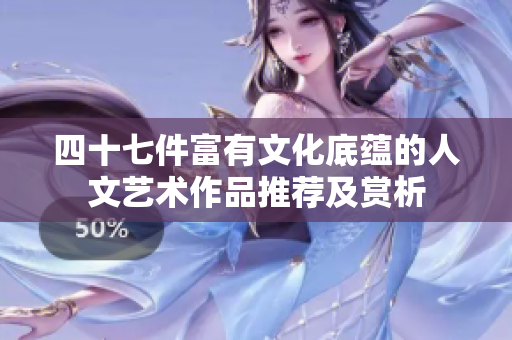 四十七件富有文化底蕴的人文艺术作品推荐及赏析
