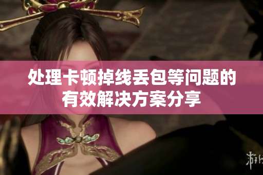 处理卡顿掉线丢包等问题的有效解决方案分享
