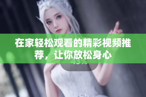 在家轻松观看的精彩视频推荐，让你放松身心