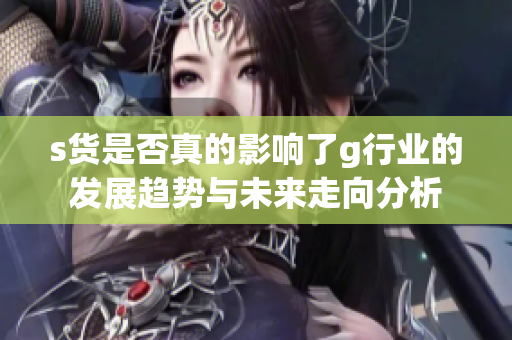 s货是否真的影响了g行业的发展趋势与未来走向分析