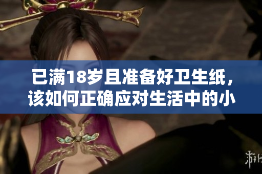 已满18岁且准备好卫生纸，该如何正确应对生活中的小尴尬