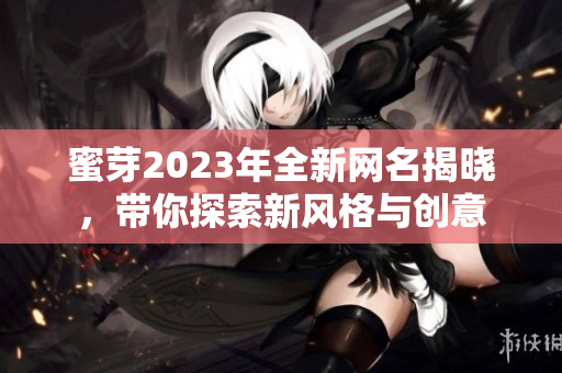 蜜芽2023年全新网名揭晓，带你探索新风格与创意