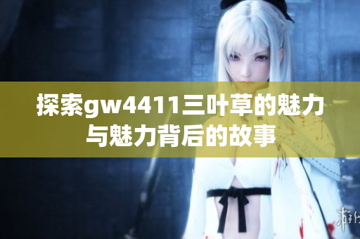 探索gw4411三叶草的魅力与魅力背后的故事
