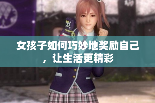 女孩子如何巧妙地奖励自己，让生活更精彩