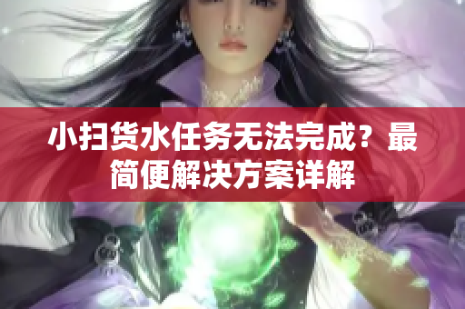 小扫货水任务无法完成？最简便解决方案详解