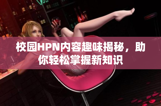 校园HPN内容趣味揭秘，助你轻松掌握新知识