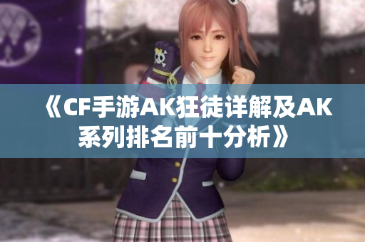 《CF手游AK狂徒详解及AK系列排名前十分析》