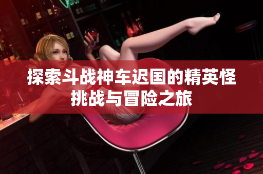 探索斗战神车迟国的精英怪挑战与冒险之旅