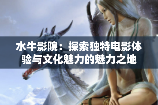 水牛影院：探索独特电影体验与文化魅力的魅力之地