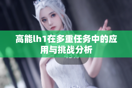 高能lh1在多重任务中的应用与挑战分析