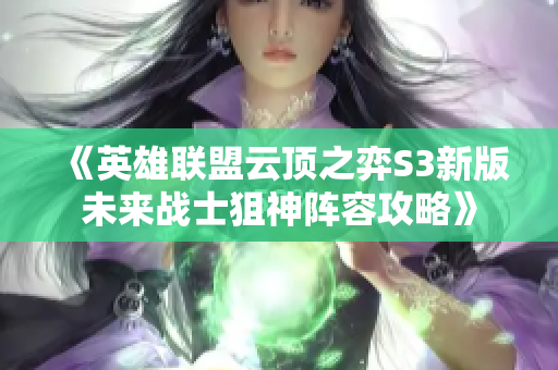 《英雄联盟云顶之弈S3新版未来战士狙神阵容攻略》