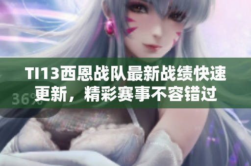 TI13西恩战队最新战绩快速更新，精彩赛事不容错过