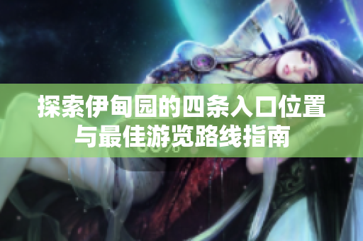 探索伊甸园的四条入口位置与最佳游览路线指南