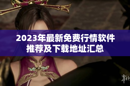 2023年最新免费行情软件推荐及下载地址汇总